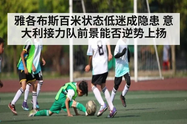 雅各布斯百米状态低迷成隐患 意大利接力队前景能否逆势上扬
