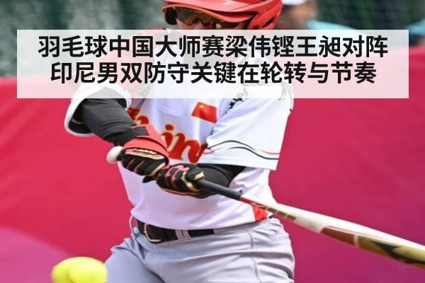 羽毛球中国大师赛梁伟铿王昶对阵印尼男双防守关键在轮转与节奏